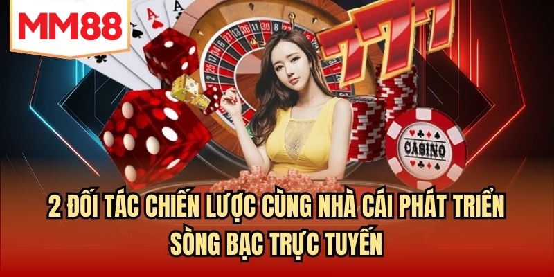 2 đối tác chiến lược cùng nhà cái phát triển sòng bạc trực tuyến