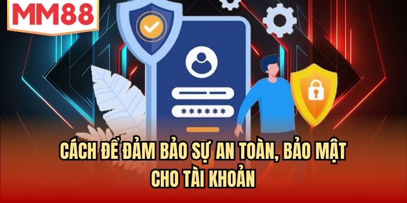 Cách để đảm bảo sự an toàn, bảo mật cho tài khoản